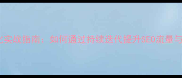 图片 网站优化实战指南：如何通过持续迭代提升SEO流量与转化率1