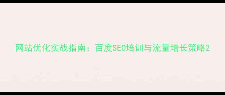 图片 网站优化实战指南：百度SEO培训与流量增长策略2