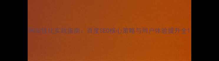 图片 网站优化实战指南：百度SEO核心策略与用户体验提升全1