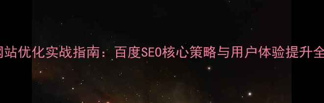 图片 网站优化实战指南：百度SEO核心策略与用户体验提升全2