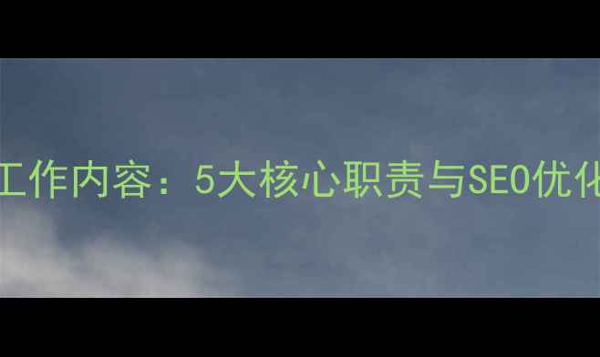 图片 网站优化师工作内容：5大核心职责与SEO优化技巧全指南