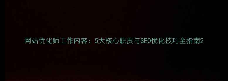 图片 网站优化师工作内容：5大核心职责与SEO优化技巧全指南2