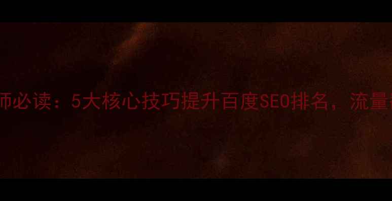 图片 网站优化师必读：5大核心技巧提升百度SEO排名，流量翻倍指南1