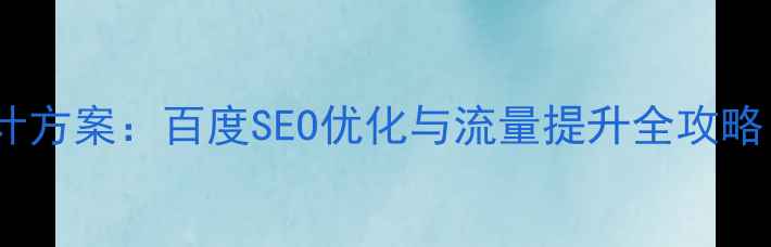 图片 网站优化平台设计方案：百度SEO优化与流量提升全攻略（附实操步骤）1