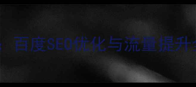 图片 网站优化平台设计方案：百度SEO优化与流量提升全攻略（附实操步骤）2