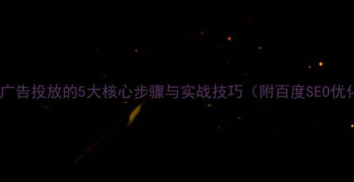 图片 网站优化广告投放的5大核心步骤与实战技巧（附百度SEO优化指南）1