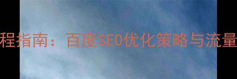 图片 网站优化建设项目全流程指南：百度SEO优化策略与流量提升方案（实战案例）