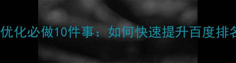 图片 网站优化必做10件事：如何快速提升百度排名？1