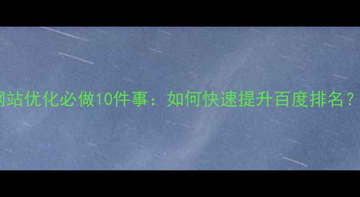 图片 网站优化必做10件事：如何快速提升百度排名？2