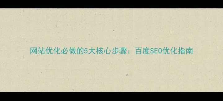 图片 网站优化必做的5大核心步骤：百度SEO优化指南
