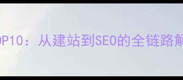 图片 网站优化必备工具TOP10：从建站到SEO的全链路解决方案与实战指南1