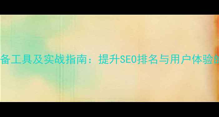 图片 网站优化必备工具及实战指南：提升SEO排名与用户体验的12种方法1