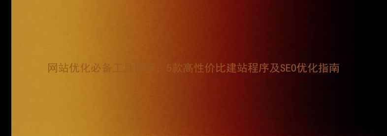 图片 网站优化必备工具推荐：5款高性价比建站程序及SEO优化指南