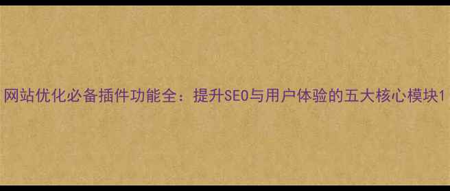 图片 网站优化必备插件功能全：提升SEO与用户体验的五大核心模块1