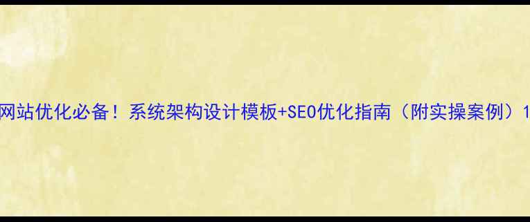 图片 网站优化必备！系统架构设计模板+SEO优化指南（附实操案例）1