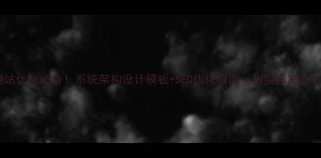 图片 网站优化必备！系统架构设计模板+SEO优化指南（附实操案例）2
