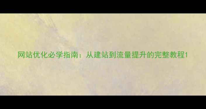 图片 网站优化必学指南：从建站到流量提升的完整教程1