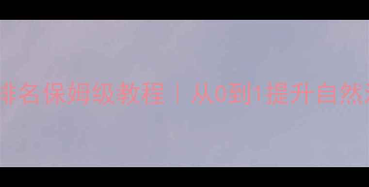 图片 网站优化必看关键词排名保姆级教程｜从0到1提升自然流量，附避坑指南🔥1