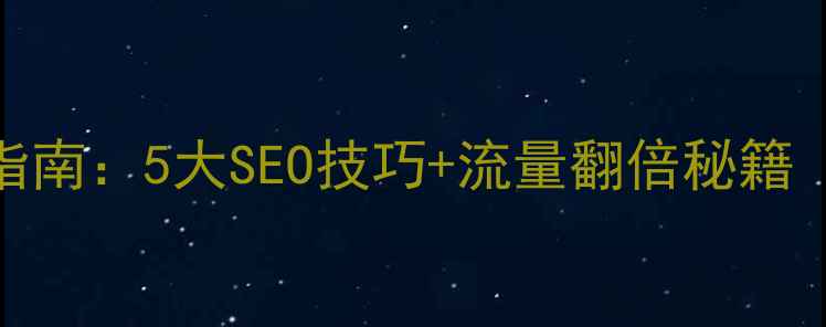 图片 网站优化必看指南：5大SEO技巧+流量翻倍秘籍（附实操案例）