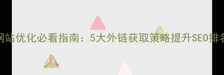 图片 网站优化必看指南：5大外链获取策略提升SEO排名
