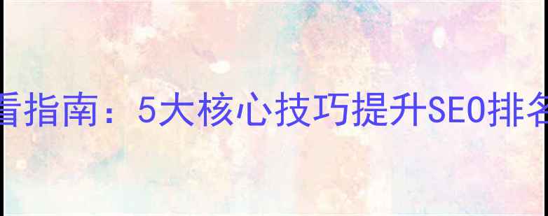 图片 网站优化必看指南：5大核心技巧提升SEO排名与用户体验