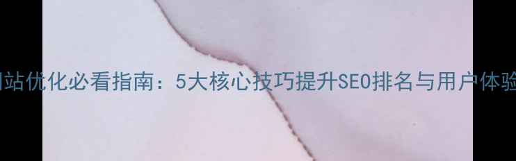 图片 网站优化必看指南：5大核心技巧提升SEO排名与用户体验2