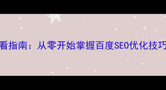 图片 网站优化必看指南：从零开始掌握百度SEO优化技巧与实战案例