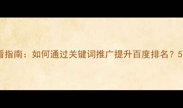 图片 网站优化必看指南：如何通过关键词推广提升百度排名？5大核心策略1