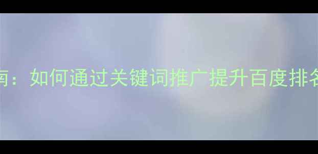 图片 网站优化必看指南：如何通过关键词推广提升百度排名？5大核心策略2