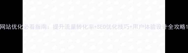 图片 网站优化必看指南：提升流量转化率+SEO优化技巧+用户体验设计全攻略1