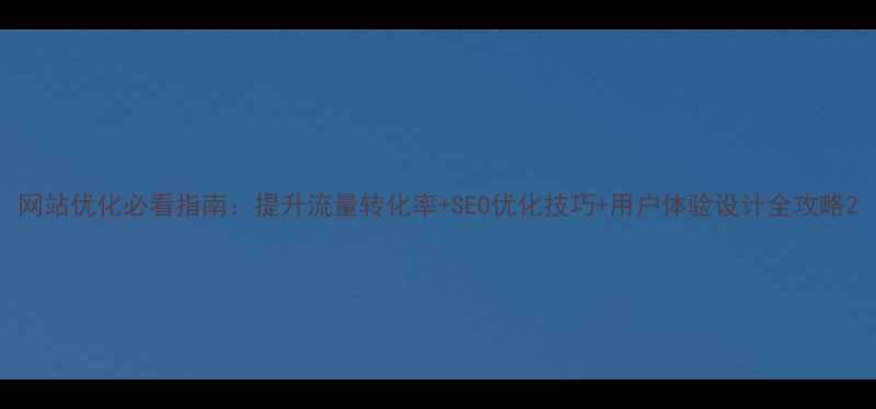 图片 网站优化必看指南：提升流量转化率+SEO优化技巧+用户体验设计全攻略2