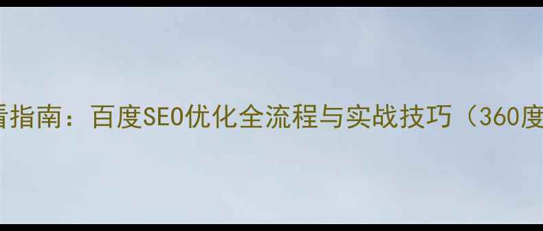 图片 网站优化必看指南：百度SEO优化全流程与实战技巧（360度全案服务）1