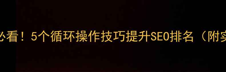 图片 网站优化必看！5个循环操作技巧提升SEO排名（附实战案例）