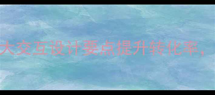 图片 网站优化必看！5大交互设计要点提升转化率，百度SEO友好指南