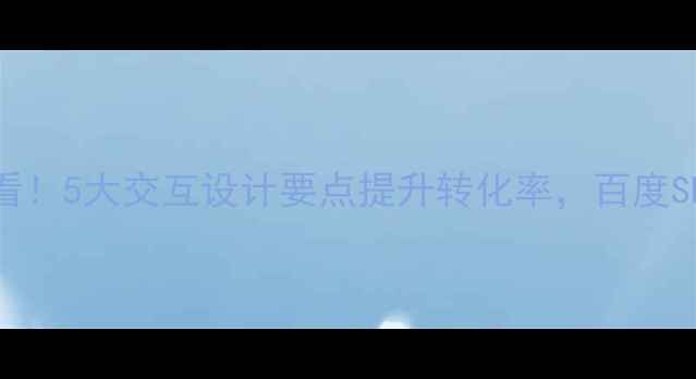 图片 网站优化必看！5大交互设计要点提升转化率，百度SEO友好指南1