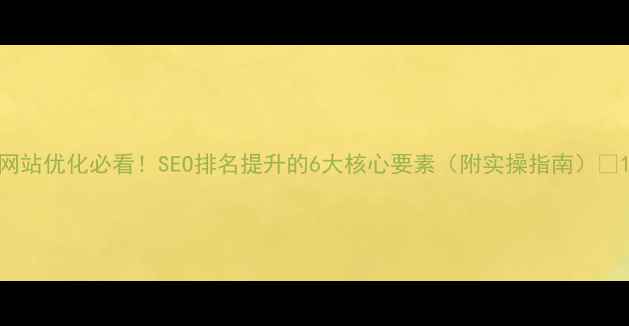 图片 网站优化必看！SEO排名提升的6大核心要素（附实操指南）🚀1