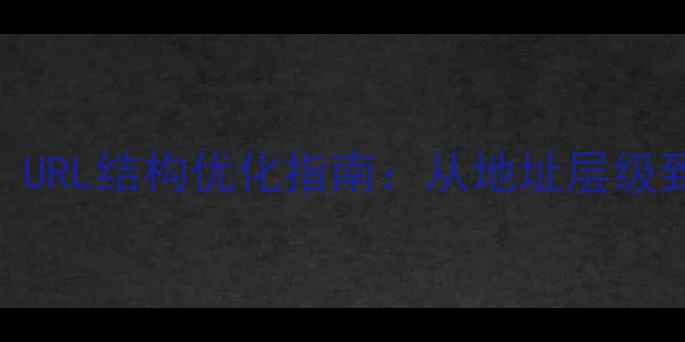 图片 网站优化必看！URL结构优化指南：从地址层级到301重定向全1