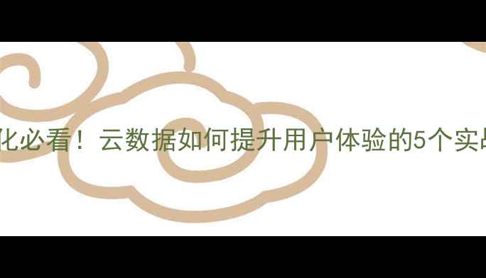 图片 网站优化必看！云数据如何提升用户体验的5个实战技巧2