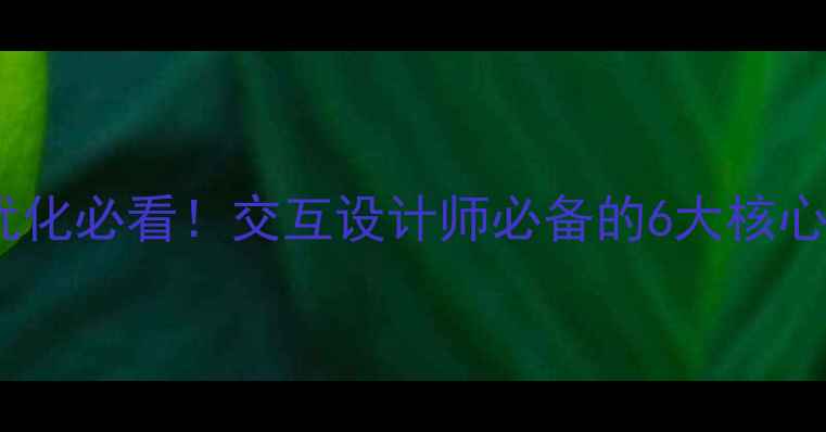 图片 网站优化必看！交互设计师必备的6大核心能力1