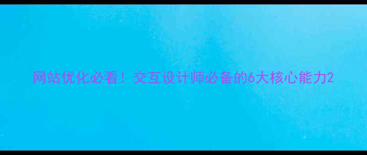 图片 网站优化必看！交互设计师必备的6大核心能力2