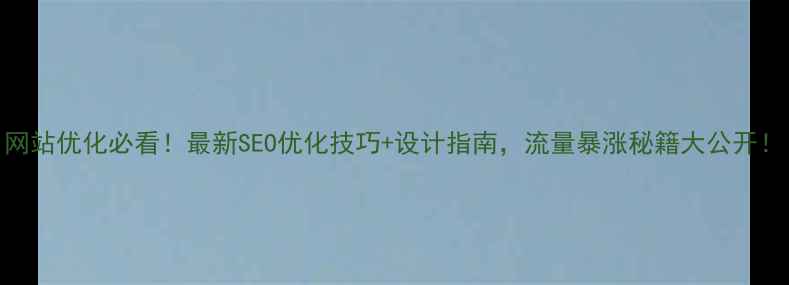 图片 网站优化必看！最新SEO优化技巧+设计指南，流量暴涨秘籍大公开！