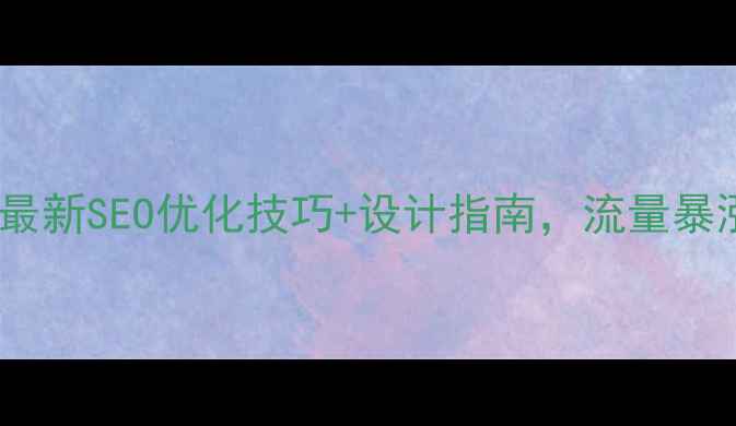 图片 网站优化必看！最新SEO优化技巧+设计指南，流量暴涨秘籍大公开！1