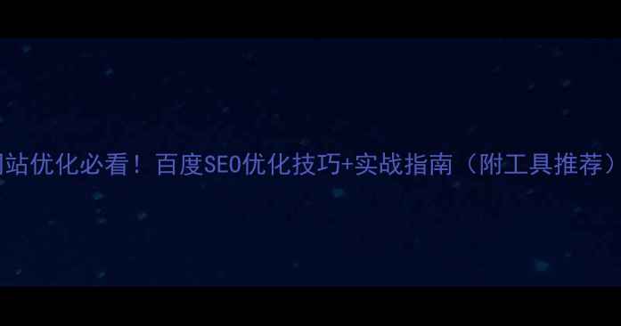 图片 网站优化必看！百度SEO优化技巧+实战指南（附工具推荐）1