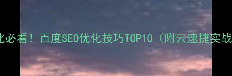 图片 网站优化必看！百度SEO优化技巧TOP10（附云速捷实战案例）1