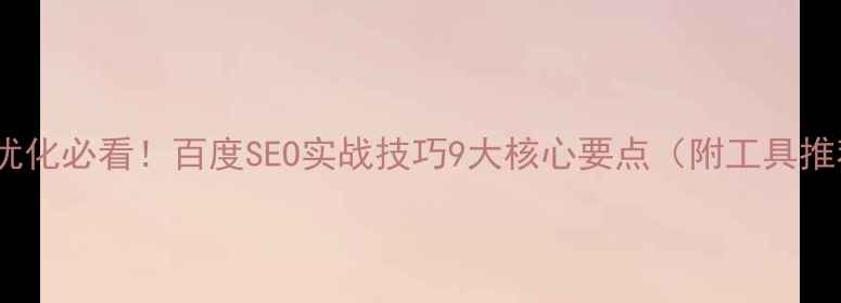 图片 网站优化必看！百度SEO实战技巧9大核心要点（附工具推荐）1