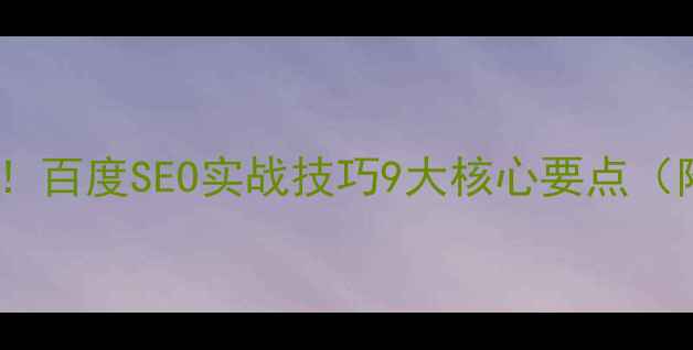 图片 网站优化必看！百度SEO实战技巧9大核心要点（附工具推荐）2