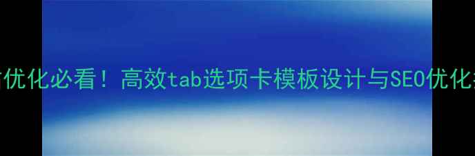 图片 网站优化必看！高效tab选项卡模板设计与SEO优化指南