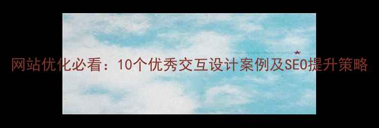 图片 网站优化必看：10个优秀交互设计案例及SEO提升策略