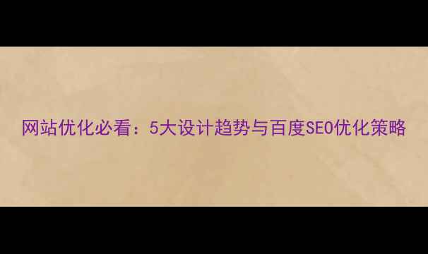 图片 网站优化必看：5大设计趋势与百度SEO优化策略