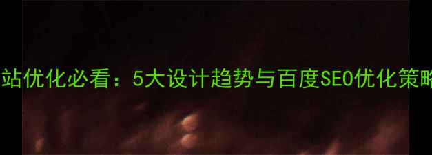 图片 网站优化必看：5大设计趋势与百度SEO优化策略1